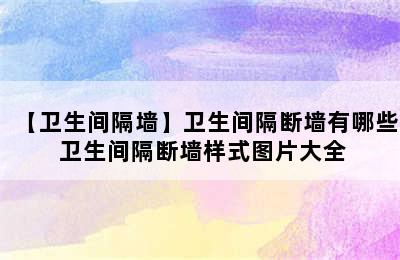 【卫生间隔墙】卫生间隔断墙有哪些 卫生间隔断墙样式图片大全